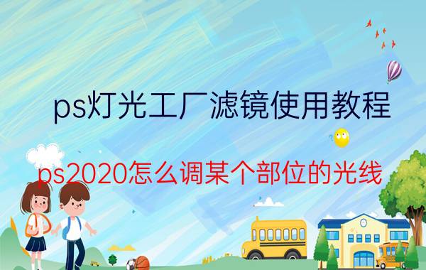 ps灯光工厂滤镜使用教程 ps2020怎么调某个部位的光线？